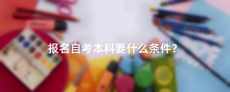 报名自考本科要什么条件？