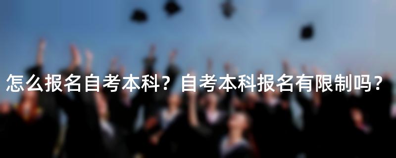 怎么报名自考本科？自考本科报名有限制吗？