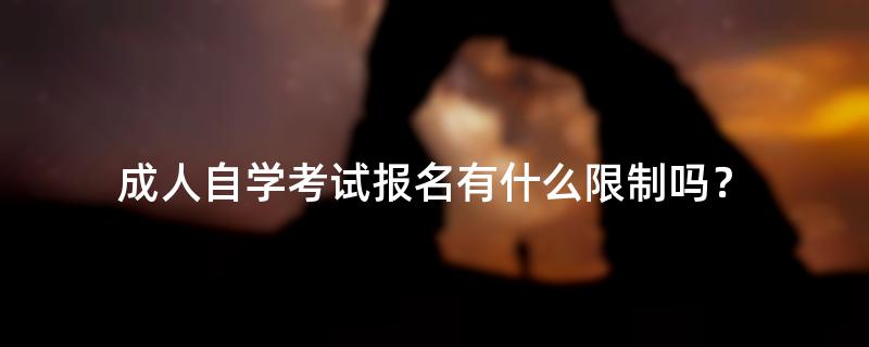 成人自学考试报名有什么限制吗？