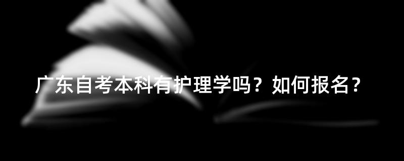 广东自考本科有护理学吗？如何报名？