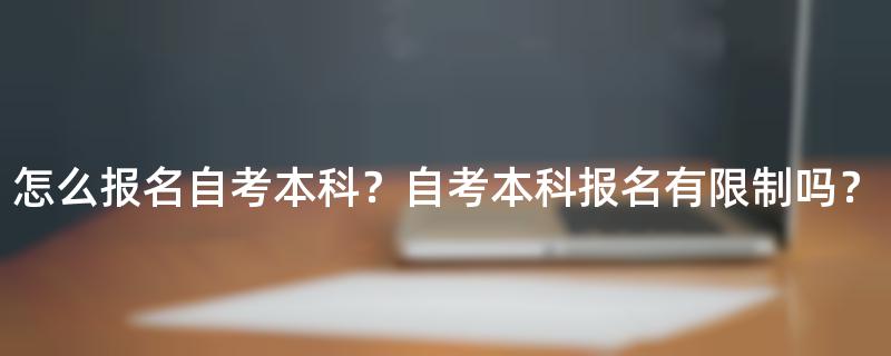怎么报名自考本科？自考本科报名有限制吗？