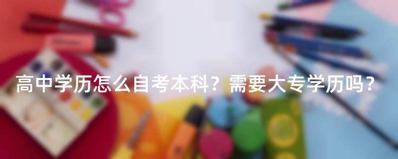 高中学历怎么自考本科？需要大专学历吗？