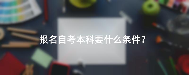 报名自考本科要什么条件？