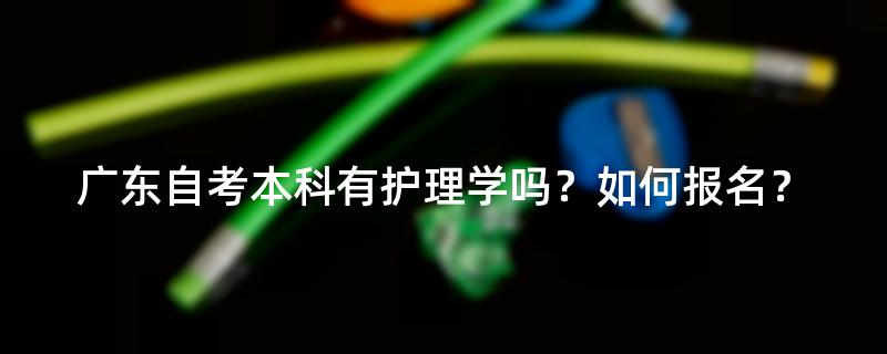 广东自考本科有护理学吗？如何报名？
