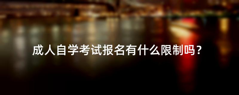 成人自学考试报名有什么限制吗？