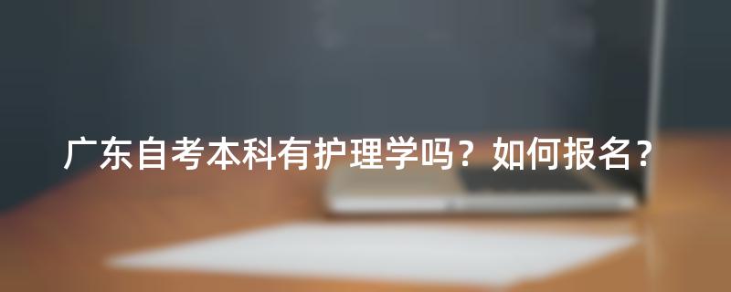 广东自考本科有护理学吗？如何报名？