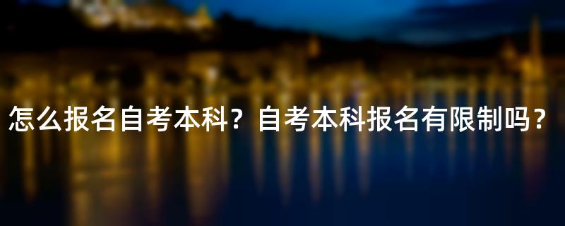怎么报名自考本科？自考本科报名有限制吗？