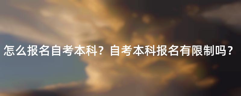 怎么报名自考本科？自考本科报名有限制吗？