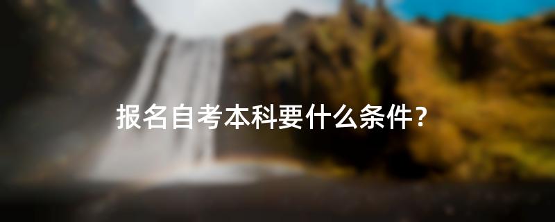 报名自考本科要什么条件？
