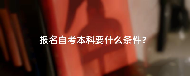 报名自考本科要什么条件？