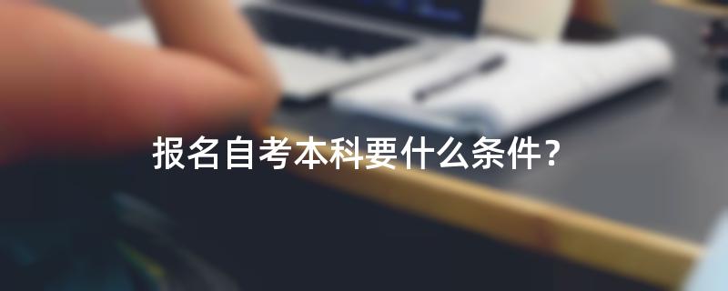 报名自考本科要什么条件？