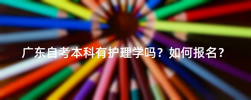 广东自考本科有护理学吗？如何报名？