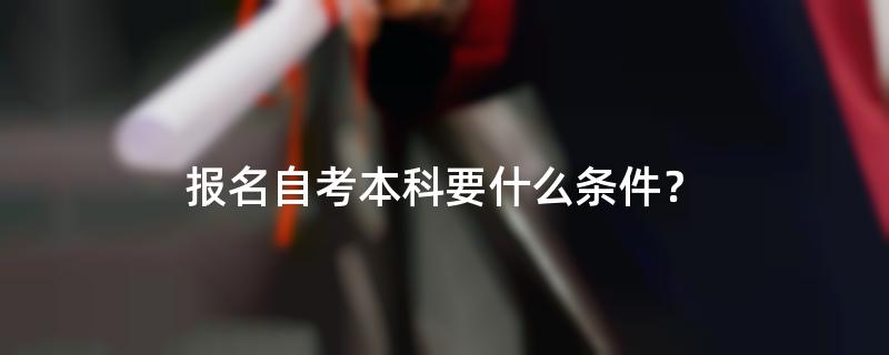 报名自考本科要什么条件？