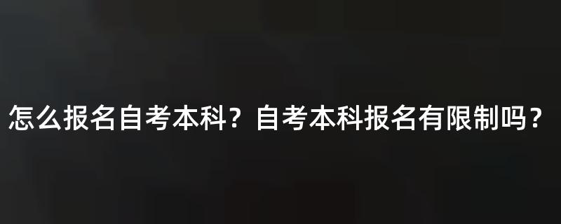 怎么报名自考本科？自考本科报名有限制吗？