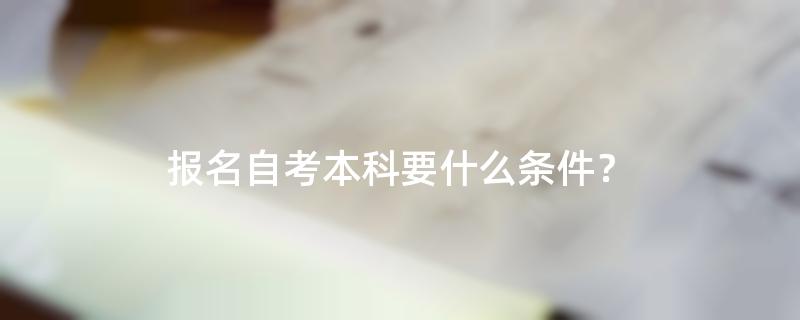 报名自考本科要什么条件？