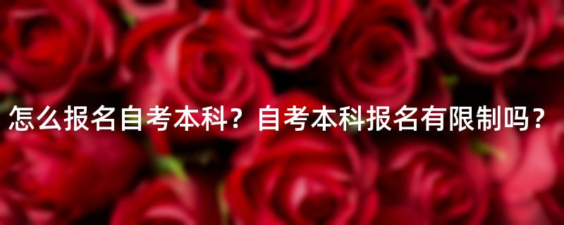 怎么报名自考本科？自考本科报名有限制吗？