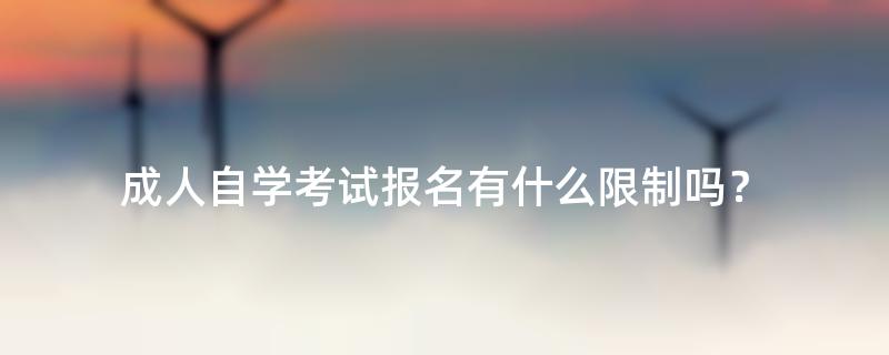 成人自学考试报名有什么限制吗？