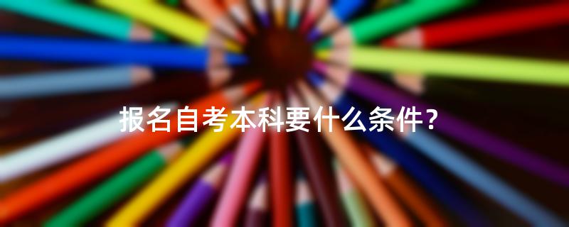 报名自考本科要什么条件？