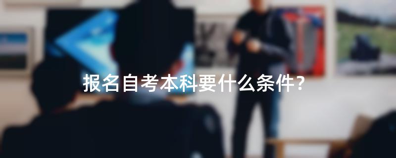 报名自考本科要什么条件？