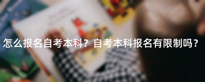 怎么报名自考本科？自考本科报名有限制吗？
