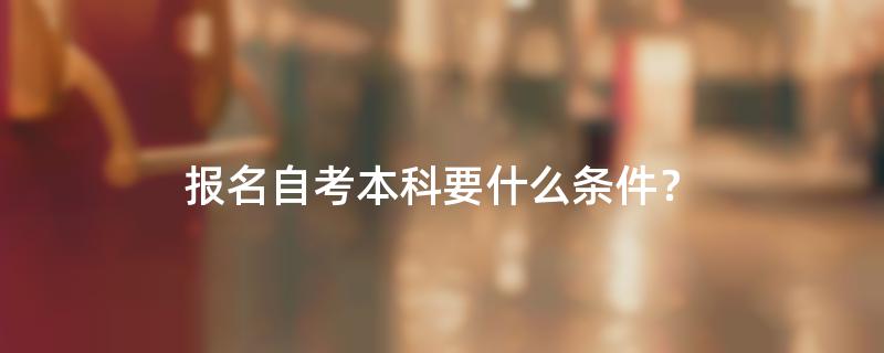 报名自考本科要什么条件？