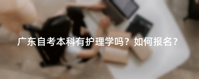 广东自考本科有护理学吗？如何报名？