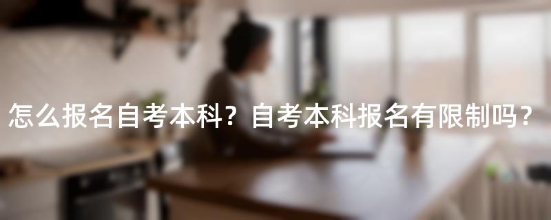 怎么报名自考本科？自考本科报名有限制吗？