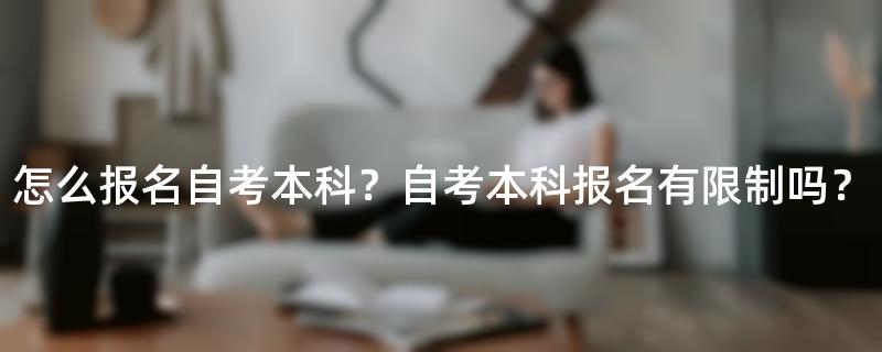 怎么报名自考本科？自考本科报名有限制吗？