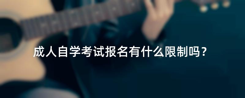 成人自学考试报名有什么限制吗？