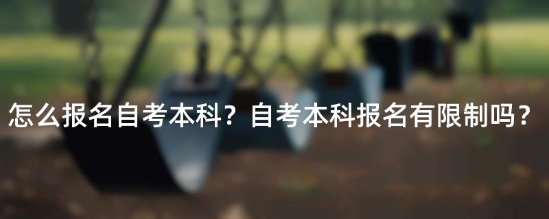 怎么报名自考本科？自考本科报名有限制吗？