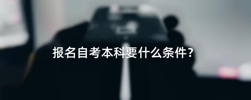 报名自考本科要什么条件？